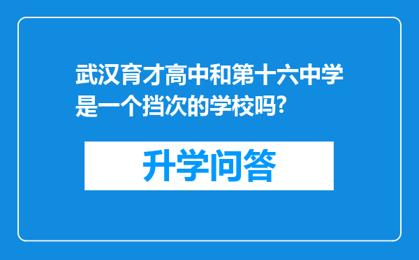 武汉育才高中和第十六中学是一个挡次的学校吗?