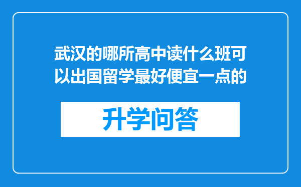 武汉的哪所高中读什么班可以出国留学最好便宜一点的