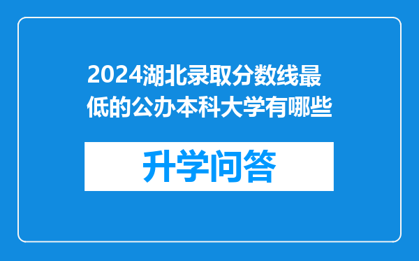 2024湖北录取分数线最低的公办本科大学有哪些