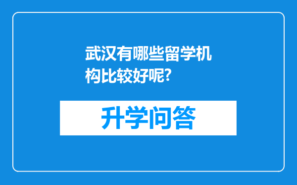 武汉有哪些留学机构比较好呢?