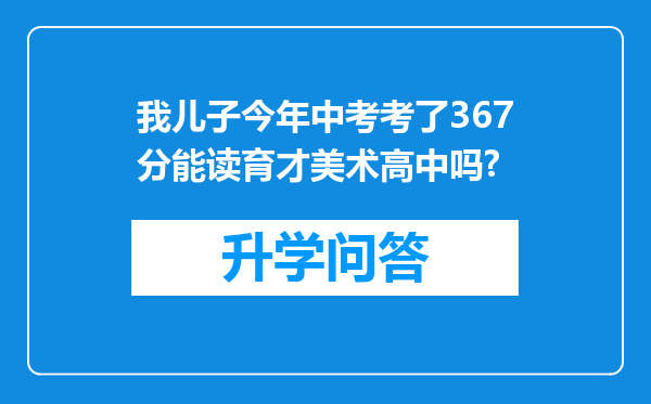 我儿子今年中考考了367分能读育才美术高中吗?