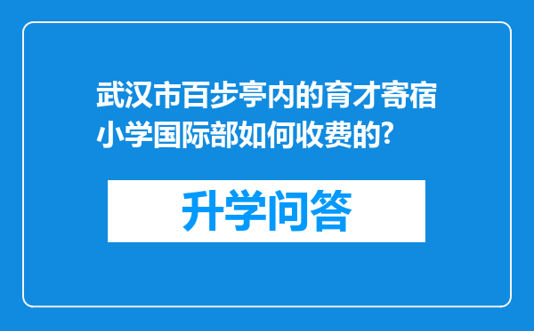 武汉市百步亭内的育才寄宿小学国际部如何收费的?