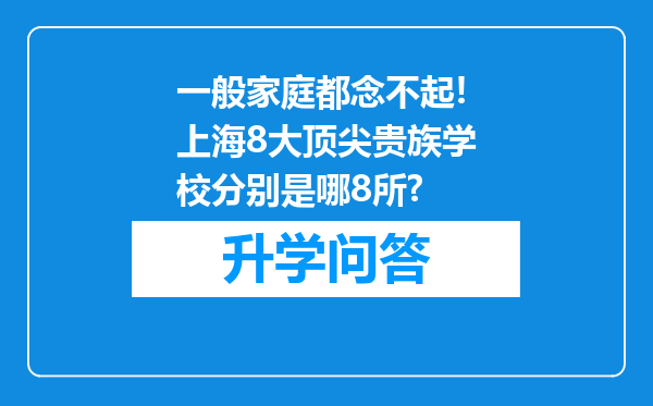 一般家庭都念不起!上海8大顶尖贵族学校分别是哪8所?