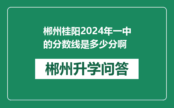郴州桂阳2024年一中的分数线是多少分啊