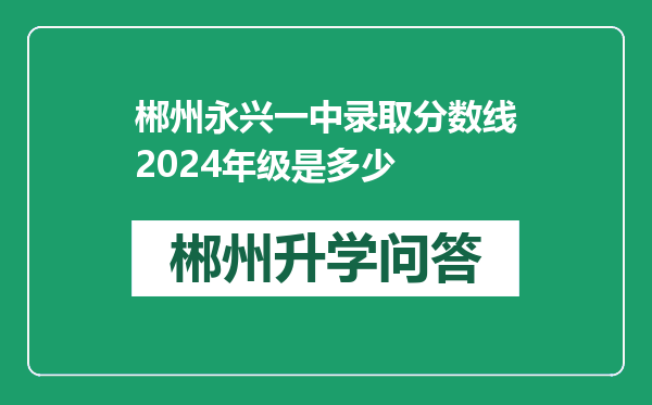 郴州永兴一中录取分数线2024年级是多少