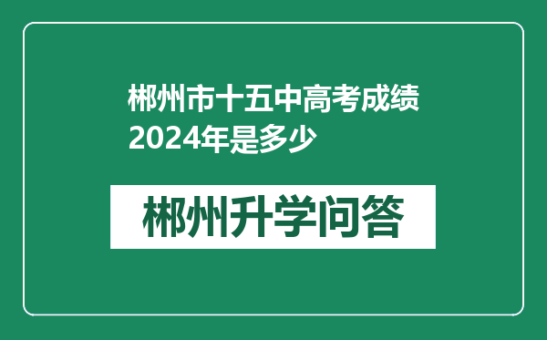 郴州市十五中高考成绩2024年是多少