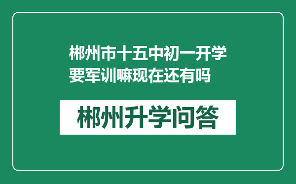郴州市十五中初一开学要军训嘛现在还有吗