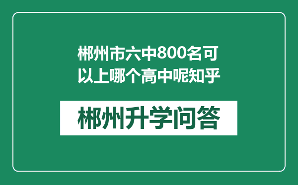 郴州市六中800名可以上哪个高中呢知乎