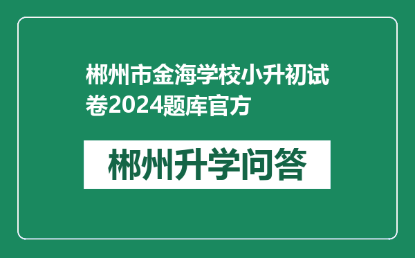 郴州市金海学校小升初试卷2024题库官方