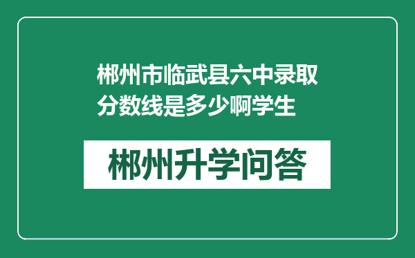 郴州市临武县六中录取分数线是多少啊学生
