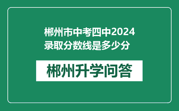 郴州市中考四中2024录取分数线是多少分