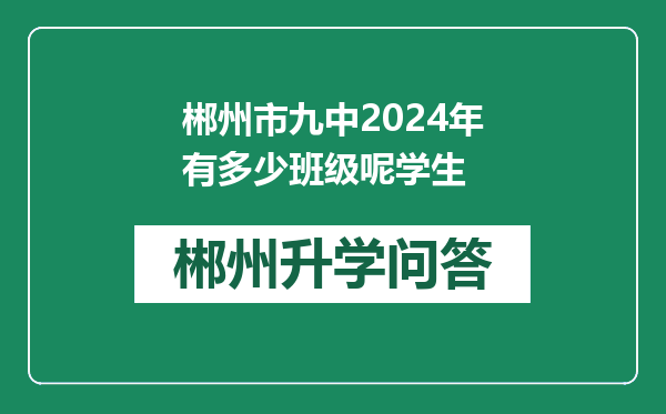 郴州市九中2024年有多少班级呢学生
