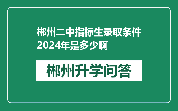 郴州二中指标生录取条件2024年是多少啊