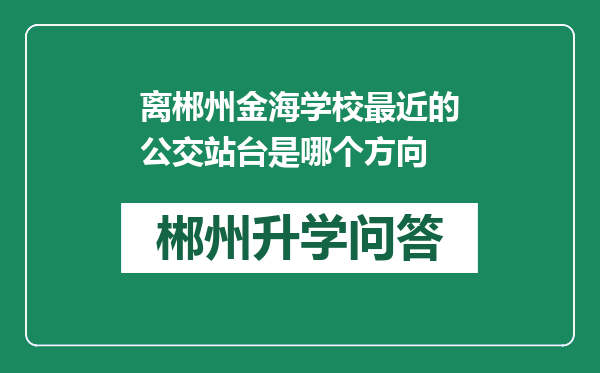离郴州金海学校最近的公交站台是哪个方向