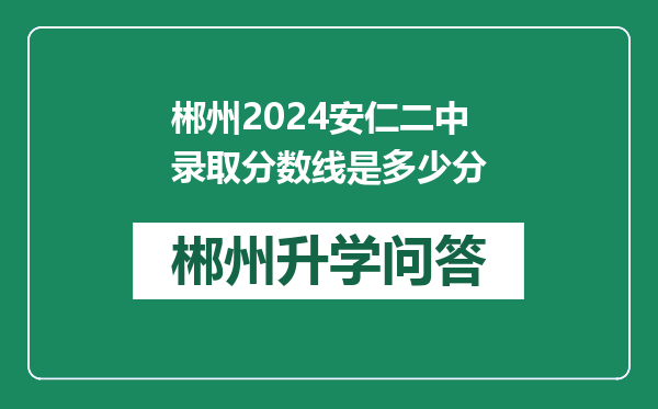 郴州2024安仁二中录取分数线是多少分