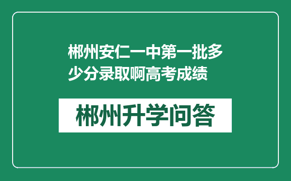 郴州安仁一中第一批多少分录取啊高考成绩