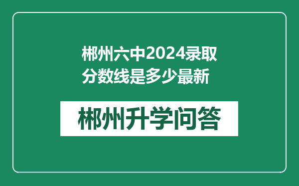 郴州六中2024录取分数线是多少最新