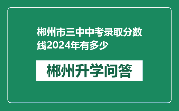 郴州市三中中考录取分数线2024年有多少