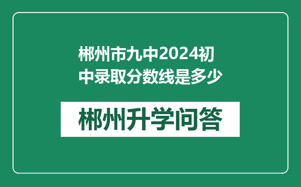郴州市九中2024初中录取分数线是多少