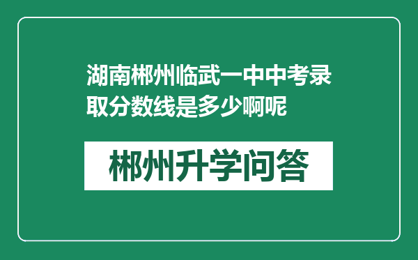 湖南郴州临武一中中考录取分数线是多少啊呢