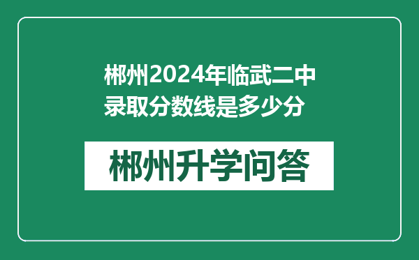 郴州2024年临武二中录取分数线是多少分
