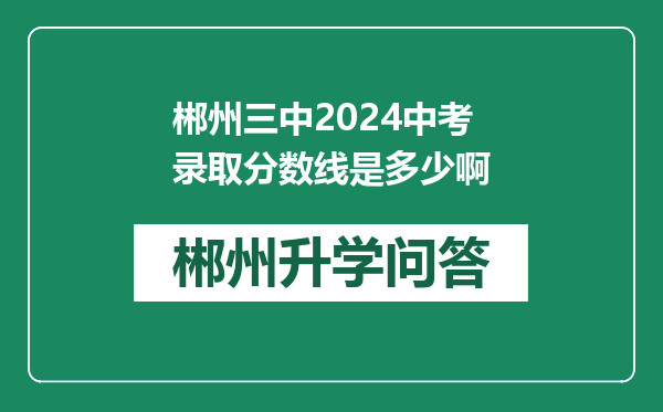 郴州三中2024中考录取分数线是多少啊