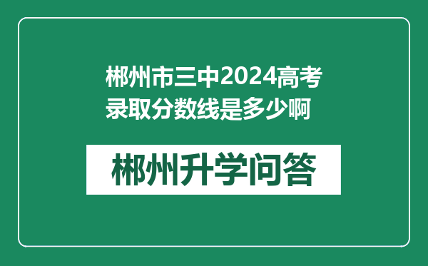 郴州市三中2024高考录取分数线是多少啊