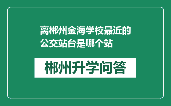 离郴州金海学校最近的公交站台是哪个站