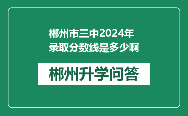 郴州市三中2024年录取分数线是多少啊