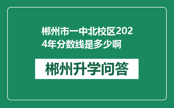 郴州市一中北校区2024年分数线是多少啊