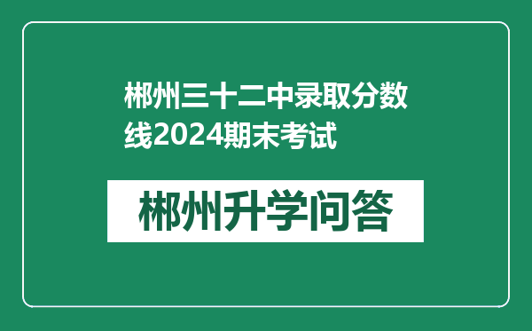 郴州三十二中录取分数线2024期末考试