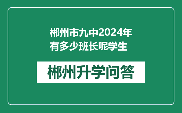 郴州市九中2024年有多少班长呢学生