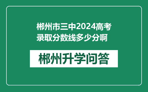 郴州市三中2024高考录取分数线多少分啊