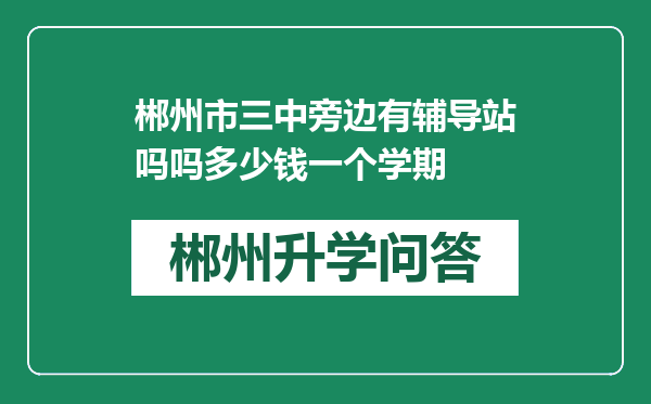 郴州市三中旁边有辅导站吗吗多少钱一个学期