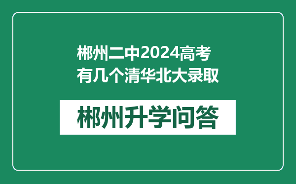 郴州二中2024高考有几个清华北大录取
