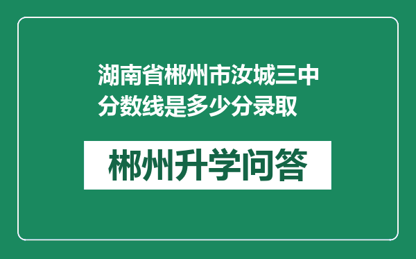 湖南省郴州市汝城三中分数线是多少分录取