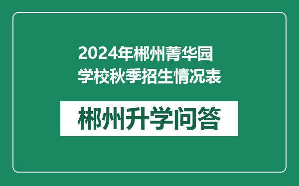 2024年郴州菁华园学校秋季招生情况表