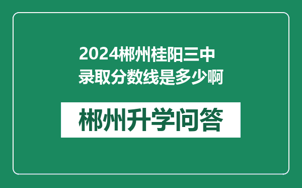 2024郴州桂阳三中录取分数线是多少啊