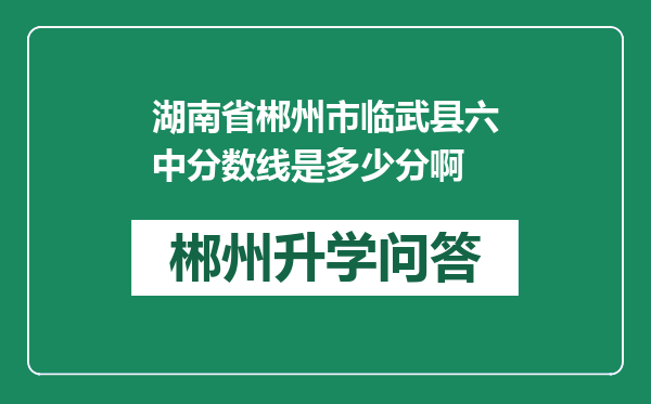 湖南省郴州市临武县六中分数线是多少分啊