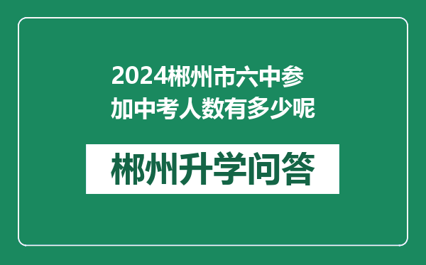 2024郴州市六中参加中考人数有多少呢