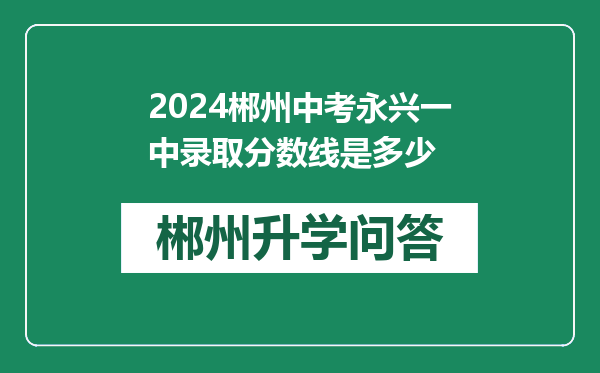 2024郴州中考永兴一中录取分数线是多少