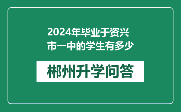2024年毕业于资兴市一中的学生有多少