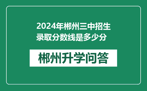 2024年郴州三中招生录取分数线是多少分