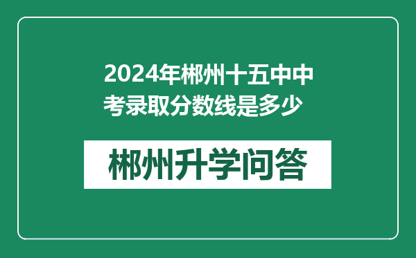 2024年郴州十五中中考录取分数线是多少