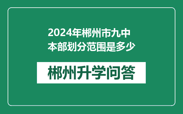 2024年郴州市九中本部划分范围是多少