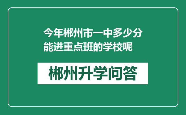 今年郴州市一中多少分能进重点班的学校呢