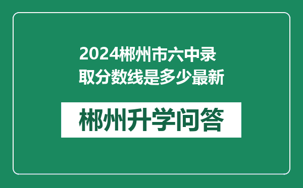 2024郴州市六中录取分数线是多少最新