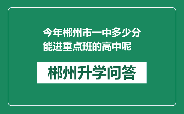 今年郴州市一中多少分能进重点班的高中呢