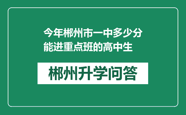 今年郴州市一中多少分能进重点班的高中生