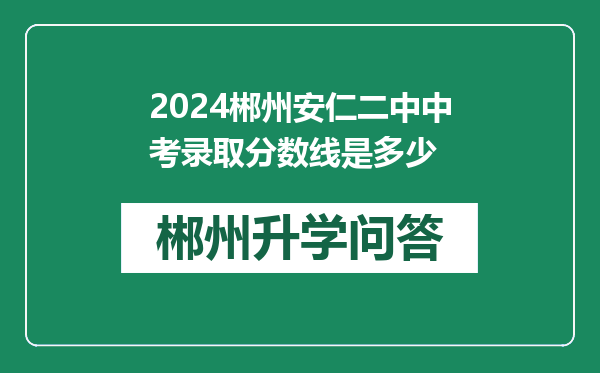 2024郴州安仁二中中考录取分数线是多少